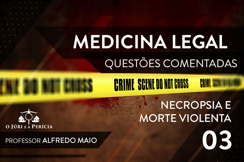 O Júri e a Perícia - Blog - Questões Comentadas 03 - NECROPSIA E MORTE VIOLENTA